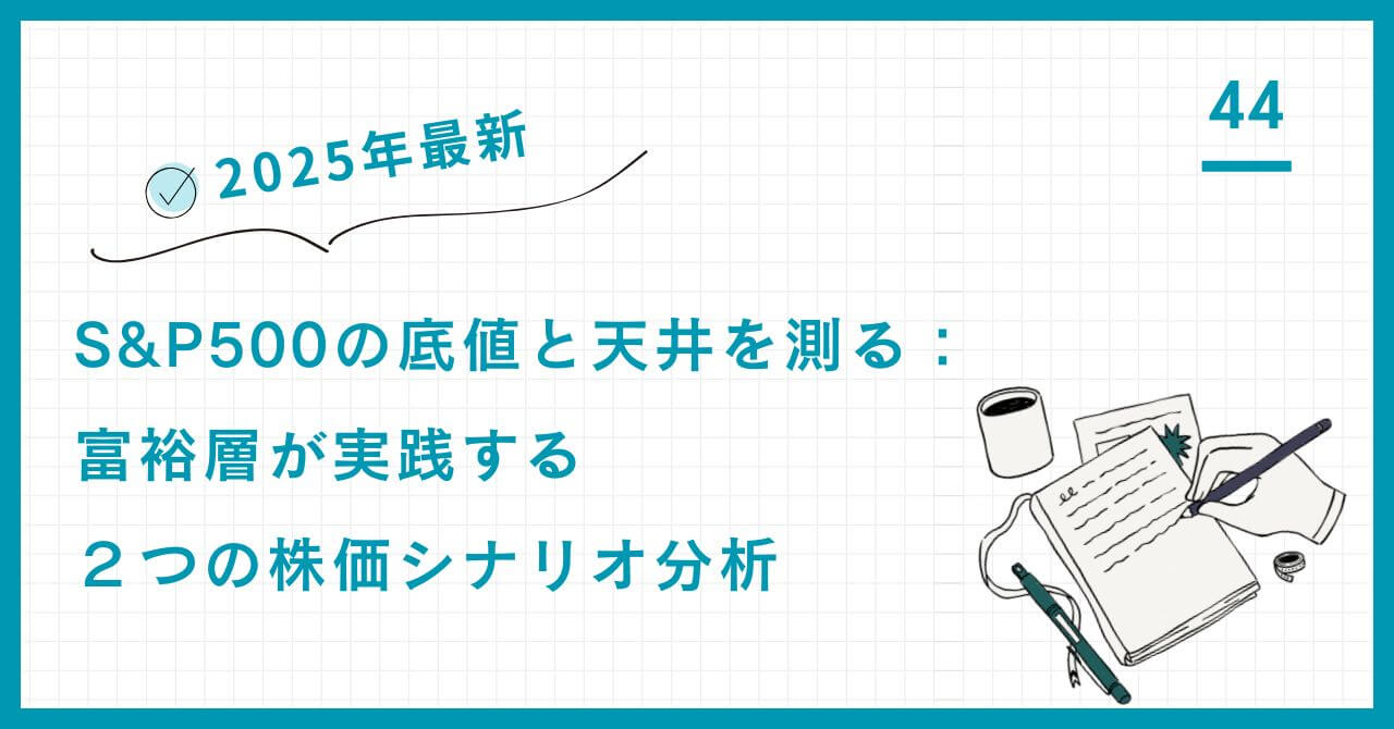 【2025年最新】S&P500の底値と天井を測る：富裕層が実践する２つの株価シナリオ分析