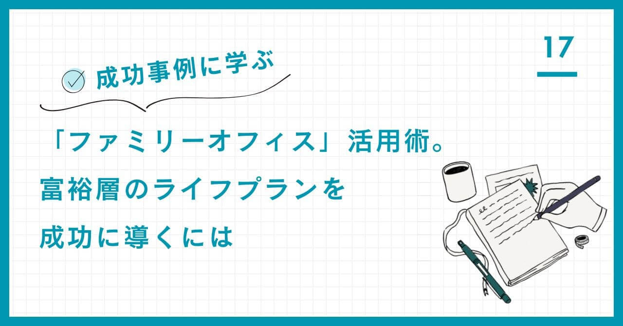 【成功事例5選】ファミリーオフィス活用術。FIRE、事業承継、海外教育、金融機関不信など富裕層の複雑な課題を中立的な「全体最適戦略」で解決する方法。
