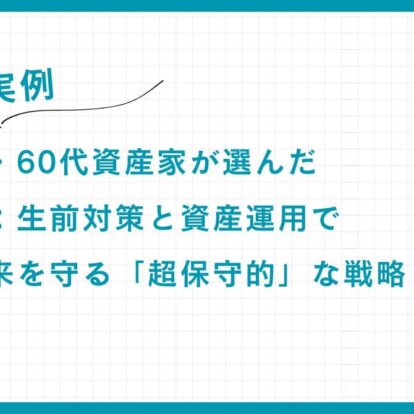 【実例】元経営者・60代資産家が選んだ相続対策：生前対策と資産運用で家族の未来を守る「超保守的」な戦略