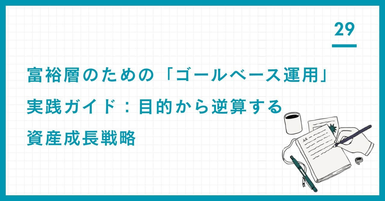 【実践ガイド】富裕層の「ゴールベース運用」。市場動向ではなく、家族のライフプランから逆算して資産を増やす、目的主導の超保守的な資産成長戦略。