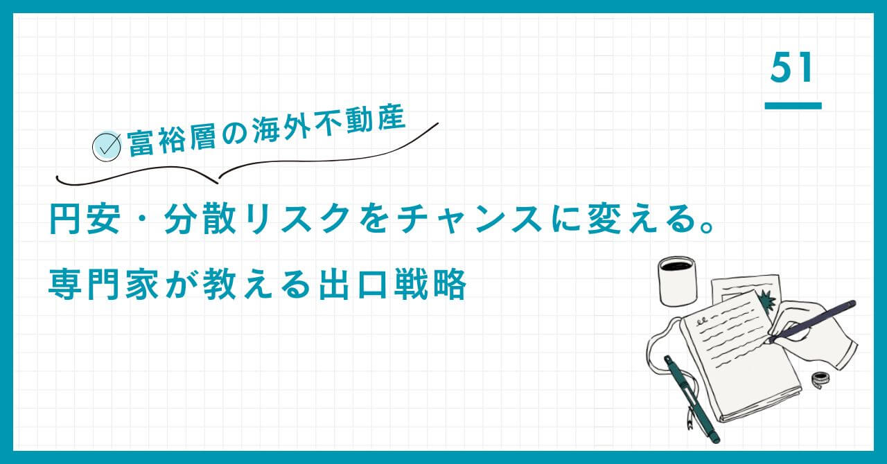【富裕層の海外不動産】円安・分散リスクをチャンスに変える。資産の地理的分散と為替ヘッジを最大化する戦略、および賢明な出口戦略を専門家が解説。