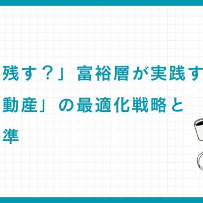 「売る？残す？」富裕層が実践する「相続不動産」の最適化戦略と判断基準