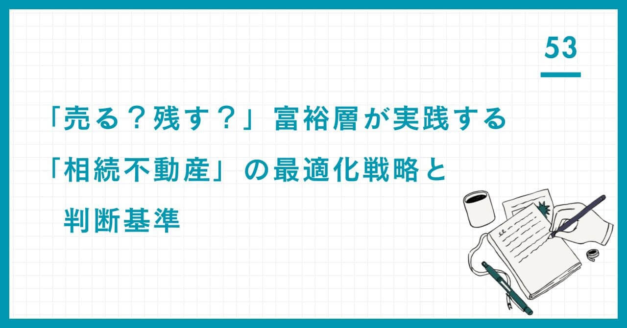 「売る？残す？」富裕層が実践する「相続不動産」の最適化戦略と判断基準