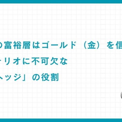 なぜ世界の富裕層はゴールド（金）を信頼する？ポートフォリオに不可欠な「究極のヘッジ」の役割