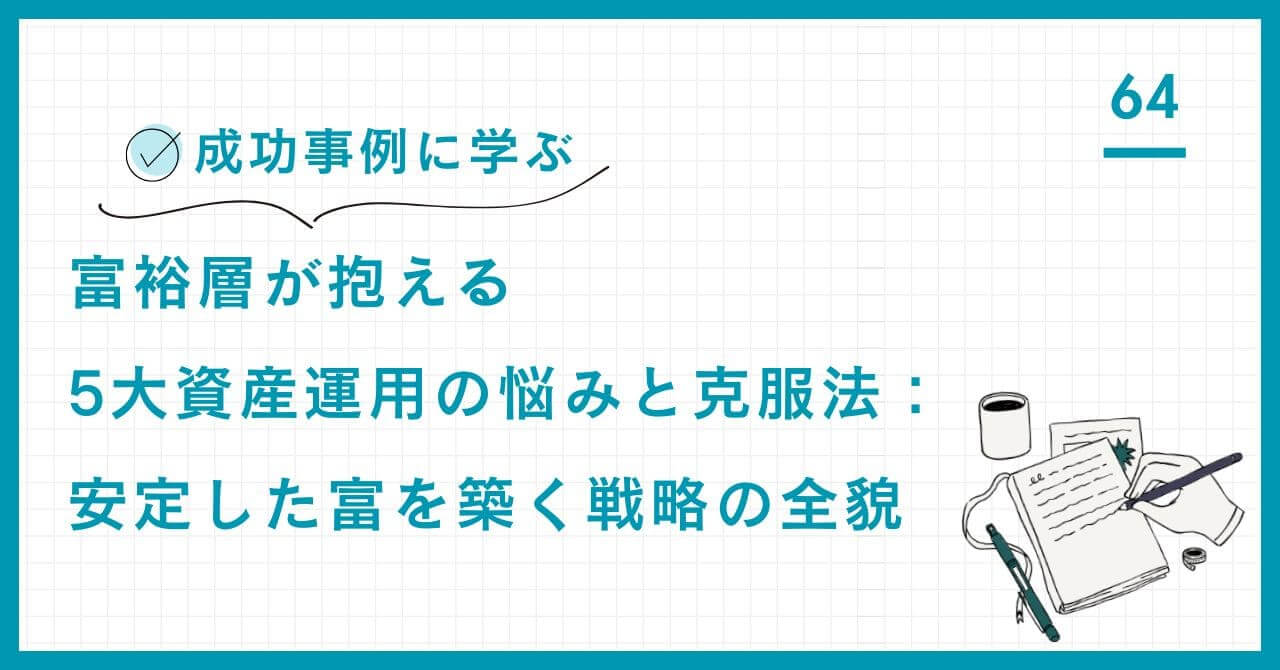 【成功事例に学ぶ】富裕層が抱える5大資産運用の悩みと克服法：安定した富を築く戦略の全貌