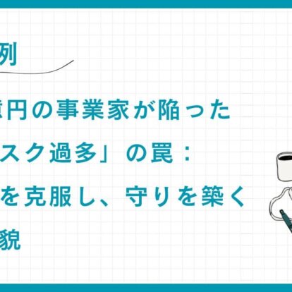 【実例】資産75億円の事業家が陥った「運用リスク過多」の罠：知識不足を克服し、守りを築く戦略の全貌