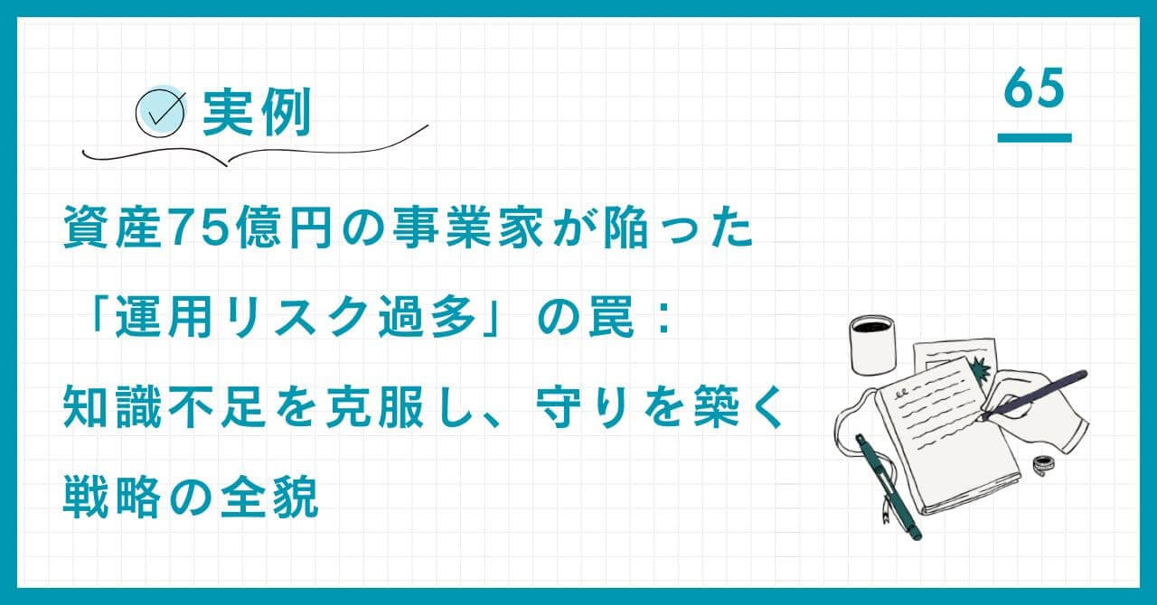 【実例】資産75億円の事業家が陥った「運用リスク過多」の罠。知識不足を克服し、コア・サテライト戦略による盤石な守りを築くまでの全貌を解説。