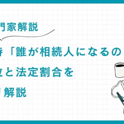 【専門家解説】相続の時「誰が相続人になるのか？」相続順位と法定割合をスッキリ解説
