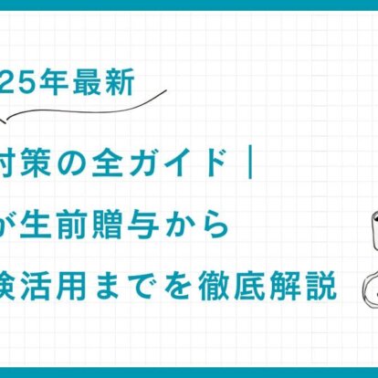 【2025年最新】相続税対策の全ガイド｜専門家が生前贈与から生命保険活用までを徹底解説