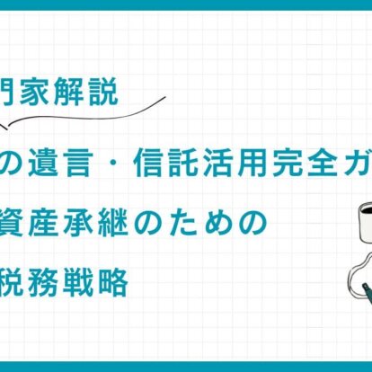 【専門家解説】富裕層の遺言・信託活用完全ガイド：円滑な資産承継のための法的・税務戦略