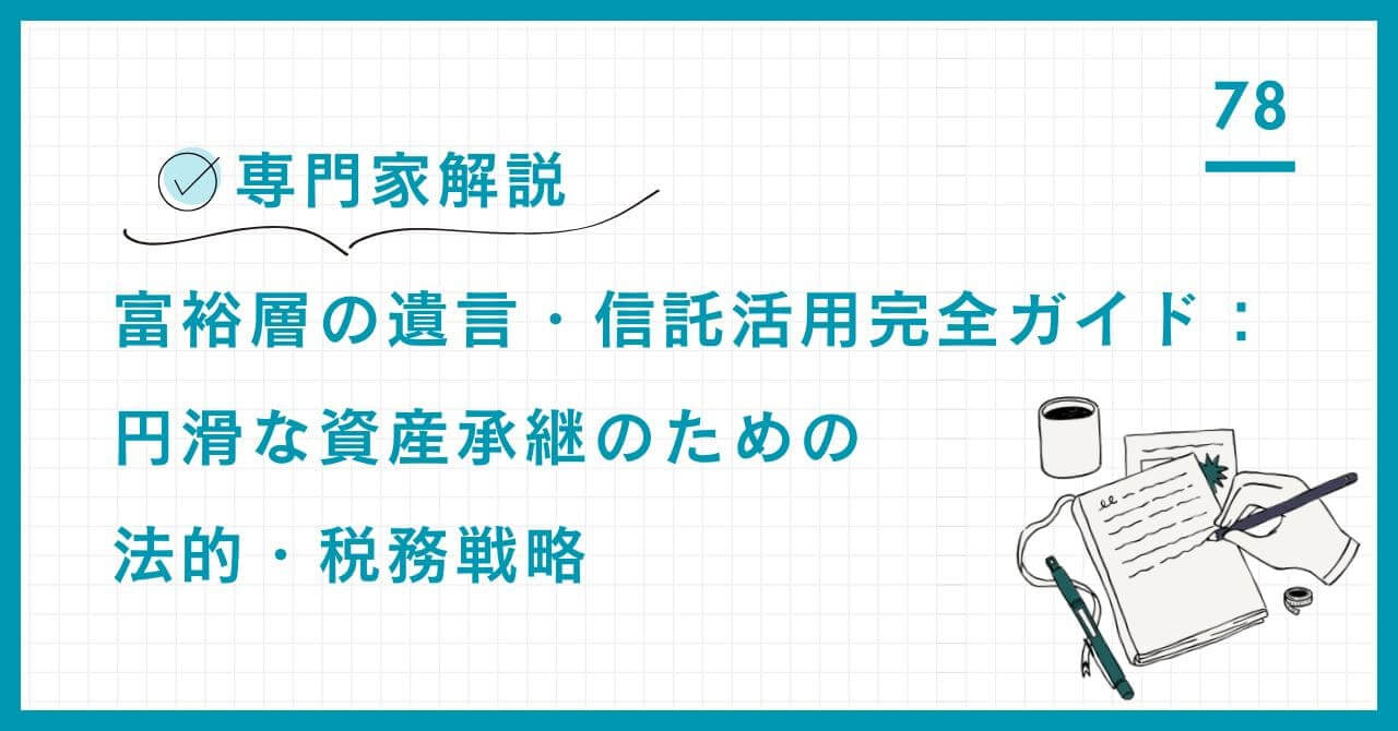 【専門家解説】富裕層の遺言・信託活用完全ガイド：円滑な資産承継のための法的・税務戦略