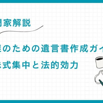 【専門家解説】事業承継のための遺言書作成ガイド：円滑な株式集中と法的効力