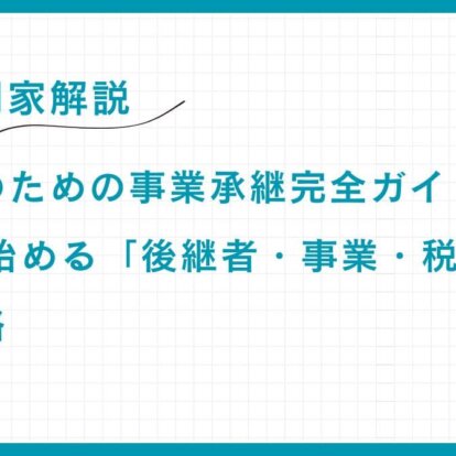 【専門家解説】富裕層のための事業承継完全ガイド：50代で始める「後継者・事業・税務」の準備戦略