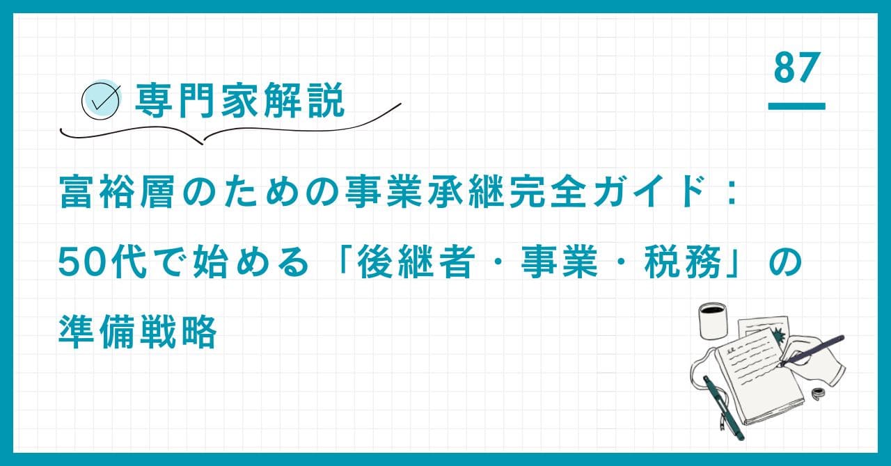 【専門家解説】富裕層の事業承継完全ガイド。50代で始める後継者育成、自社株評価、M&A活用、そして経営安定化のための「8つの準備ステップ」と「専門家選び」を詳解。