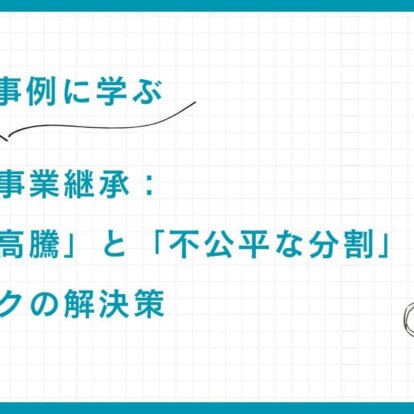 【成功事例に学ぶ】富裕層の事業継承：「自社株高騰」と「不公平な分割」二大リスクの解決策