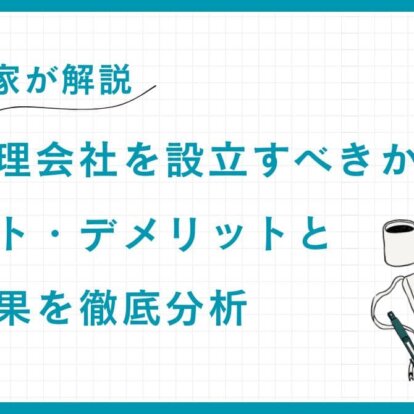 【専門家が解説】資産管理会社を設立すべきか？メリット・デメリットと節税効果を徹底分析