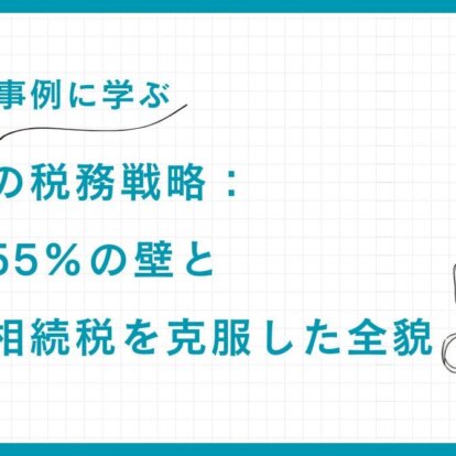 【成功事例に学ぶ】富裕層の税務戦略：所得税55%の壁と多額の相続税を克服した全貌