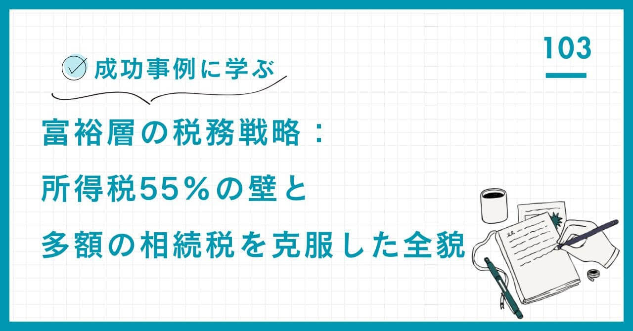 【専門家解説】富裕層の税務戦略。所得税55%の壁と高額な相続税を克服するため、法人・個人資産を統合し、税効率と資産承継を両立させた戦略の全貌。