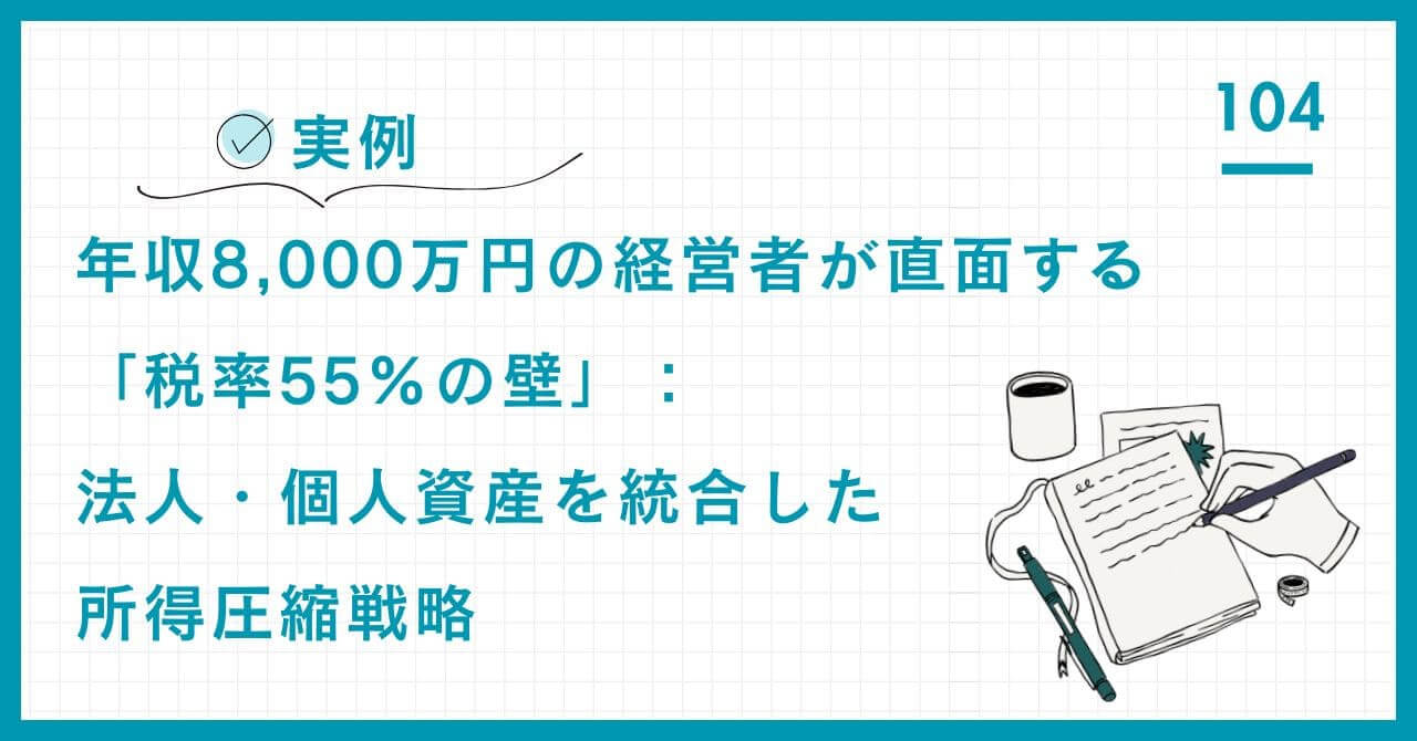 【実例】年収8,000万円の経営者向け所得圧縮戦略。資産管理会社と法人経費を活用し、所得税55%の壁を回避。法人・個人資産を統合したタックスプランニング。