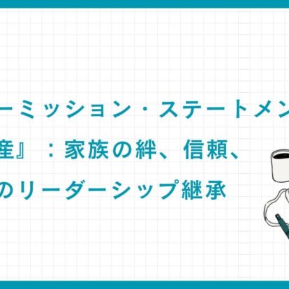 ファミリーミッション・ステートメントが築く『無形資産』：家族の絆、信頼、次世代へのリーダーシップ継承