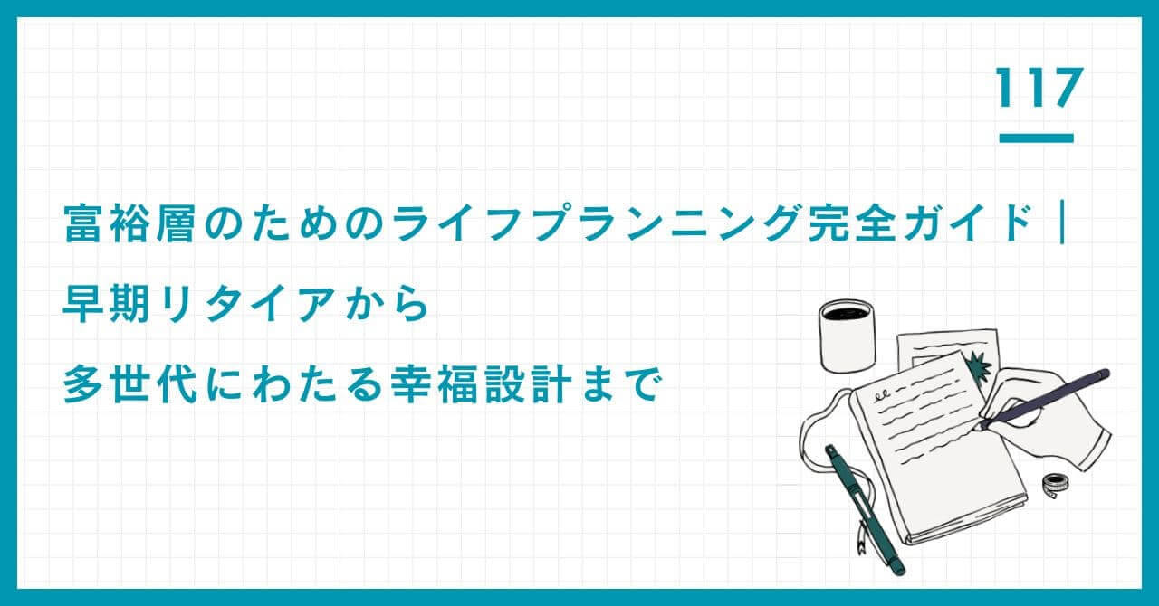 【専門家解説】富裕層のためのライフプラン完全ガイド。早期リタイア後の資産管理、FMSに基づく危機管理戦略、多世代にわたる資産承継と家族の幸福設計までを網羅的に解説。