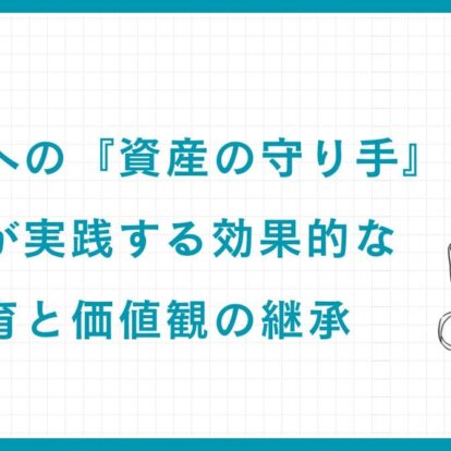 次世代への『資産の守り手』育成：富裕層が実践する効果的な金融教育と価値観の継承