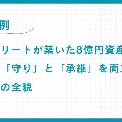 【実例】外資系エリートが築いた8億円資産：引退後の「守り」と「承継」を両立させた資産管理の全貌