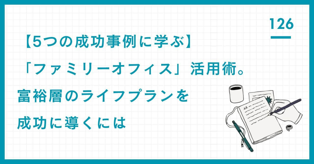 【5つの成功事例に学ぶ】「ファミリーオフィス」活用術。富裕層のライフプランを成功に導くには