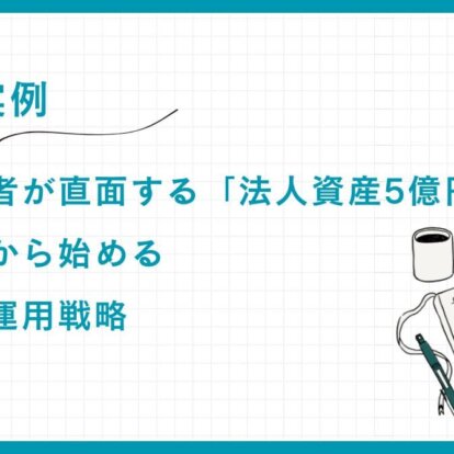 【実例】会社経営者が直面する「法人資産5億円」の壁：知識ゼロから始める統合資産運用戦略