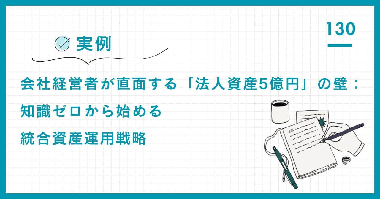 【実例】会社経営者が直面した「法人余剰金5億円」の壁。知識ゼロから脱却し、個人資産と法人資産を統合する運用戦略の全貌と、税務・相続を見据えた「コーチング」サポート。