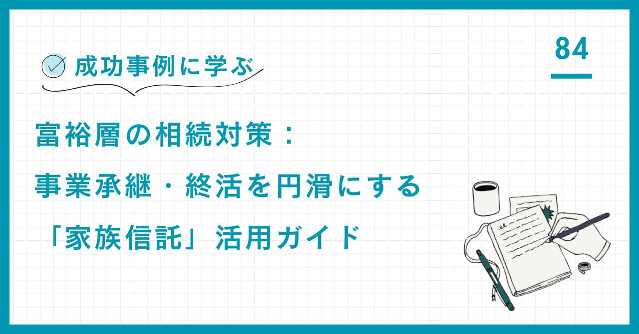 【専門家解説】富裕層の相続・事業承継を成功に導く「家族信託」活用ガイド。複雑な資産を整理し、認知症リスクや家族のトラブルを回避する仕組みを詳解。
