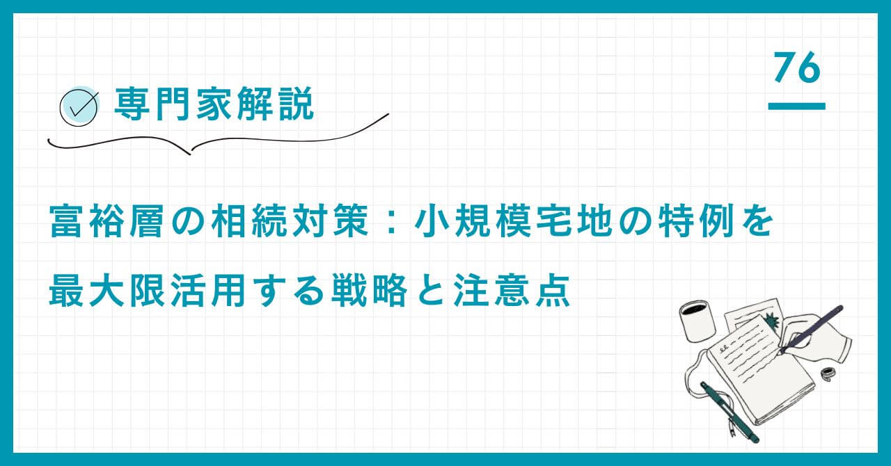 【専門家解説】小規模宅地の特例を最大限活用する戦略。80%評価減の仕組み、介護特例、申告要件、そして富裕層が税理士に相談すべき土地の戦略的判断を詳解。