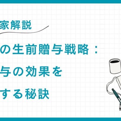 【専門家解説】富裕層の生前贈与戦略：暦年贈与の効果を最大化する秘訣