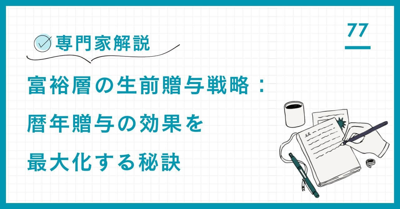 【専門家解説】富裕層の生前贈与戦略：暦年贈与の効果を最大化する秘訣