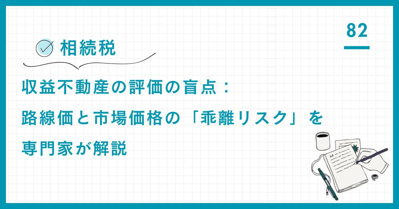 【相続税】収益不動産の評価の盲点：路線価と市場価格の「乖離リスク」を専門家が解説