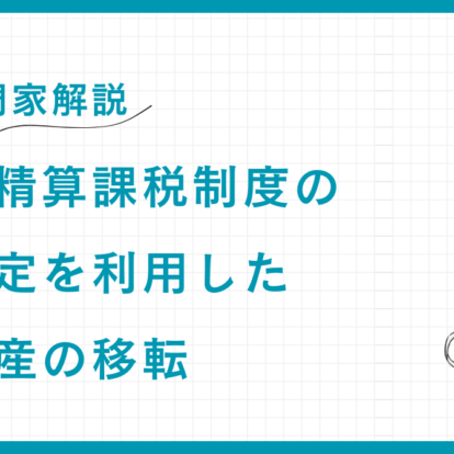【専門家解説】相続時精算課税制度の評価固定を利用した成長資産の移転