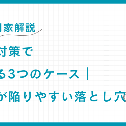 【専門家解説】相続税対策で失敗する3つのケース｜富裕層が陥りやすい落とし穴