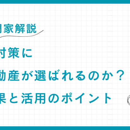 【専門家解説】相続税対策になぜ不動産が選ばれるのか？節税効果と活用のポイント