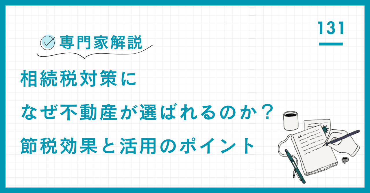【専門家解説】相続税対策になぜ不動産が選ばれるのか？節税効果と活用のポイント