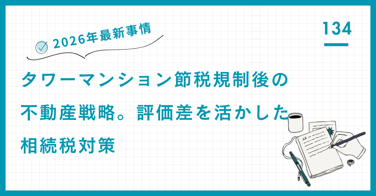【2026年最新事情】タワーマンション節税規制後の不動産戦略。評価差を活かした相続税対策